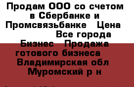 Продам ООО со счетом в Сбербанке и Промсвязьбанке › Цена ­ 250 000 - Все города Бизнес » Продажа готового бизнеса   . Владимирская обл.,Муромский р-н